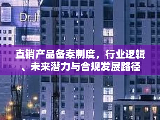 直销产品备案制度，行业逻辑、未来潜力与合规发展路径