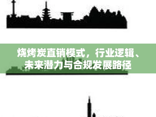 烧烤炭直销模式，行业逻辑、未来潜力与合规发展路径