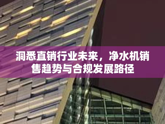 洞悉直销行业未来，净水机销售趋势与合规发展路径