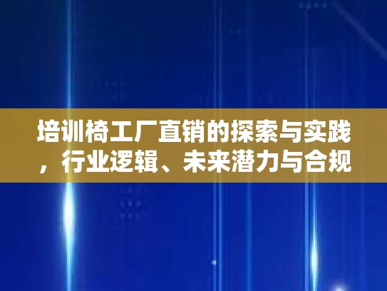 培训椅工厂直销的探索与实践，行业逻辑、未来潜力与合规发展