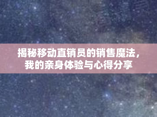 揭秘移动直销员的销售魔法,我的亲身体验与心得分享 揭秘移动直销员的销售魔法,我的亲身体验与心得分享