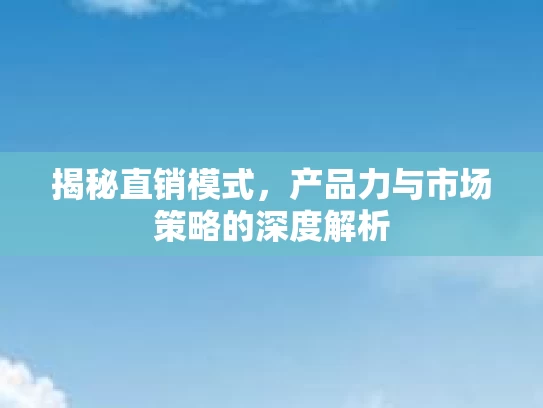 揭秘直销模式，产品力与市场策略的深度解析