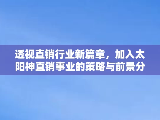 透视直销行业新篇章，加入太阳神直销事业的策略与前景分析