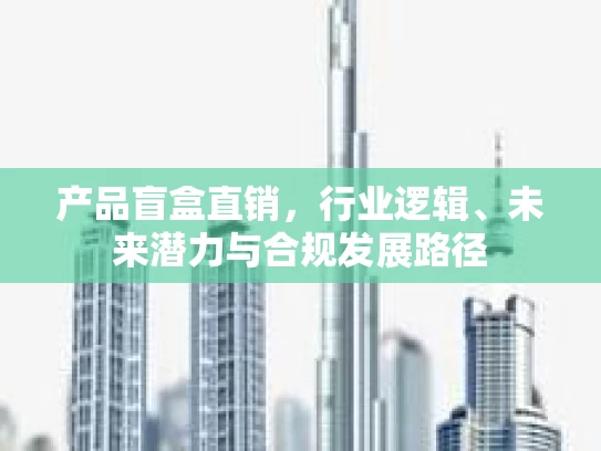 产品盲盒直销，行业逻辑、未来潜力与合规发展路径