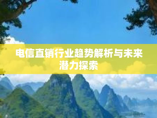 电信直销行业趋势解析与未来潜力探索