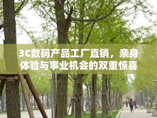 3C数码产品工厂直销，亲身体验与事业机会的双重惊喜