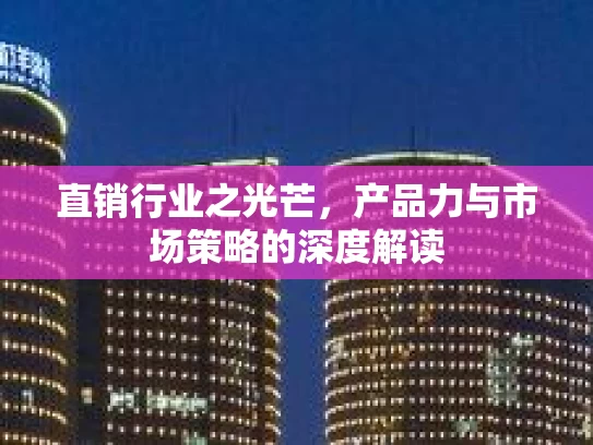 直销行业之光芒，产品力与市场策略的深度解读