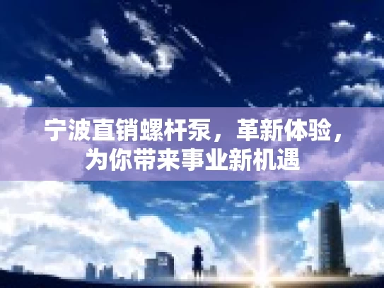 宁波直销螺杆泵，革新体验，为你带来事业新机遇