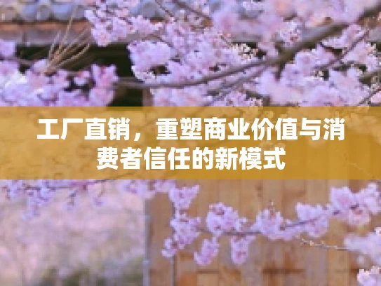 工厂直销，重塑商业价值与消费者信任的新模式