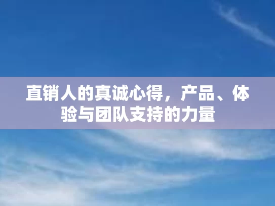 直销人的真诚心得，产品、体验与团队支持的力量