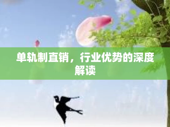 单轨制直销,行业优势的深度解读