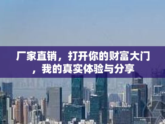 厂家直销，打开你的财富大门，我的真实体验与分享