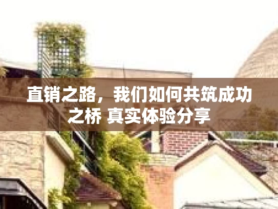 直销之路，我们如何共筑成功之桥 真实体验分享