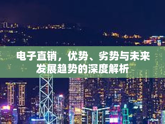 电子直销,优势、劣势与未来发展趋势的深度解析 电子直销,优势、劣势与未来发展趋势的深度解析