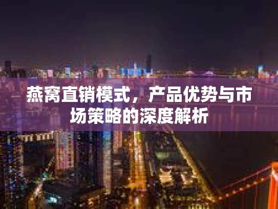 燕窝直销模式，产品优势与市场策略的深度解析