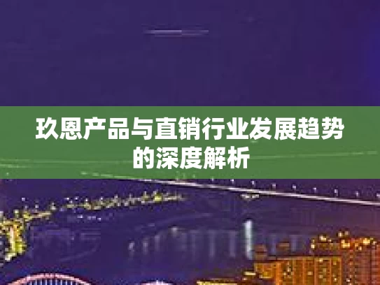 玖恩产品与直销行业发展趋势的深度解析