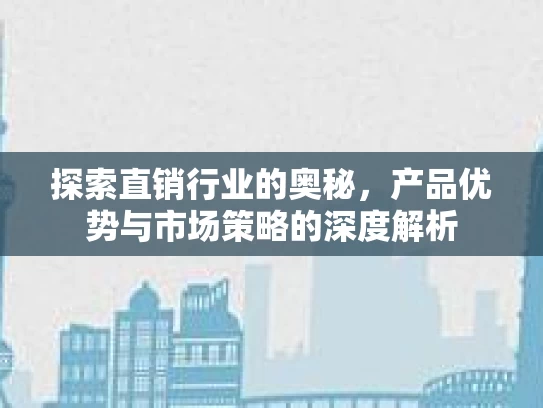 探索直销行业的奥秘，产品优势与市场策略的深度解析
