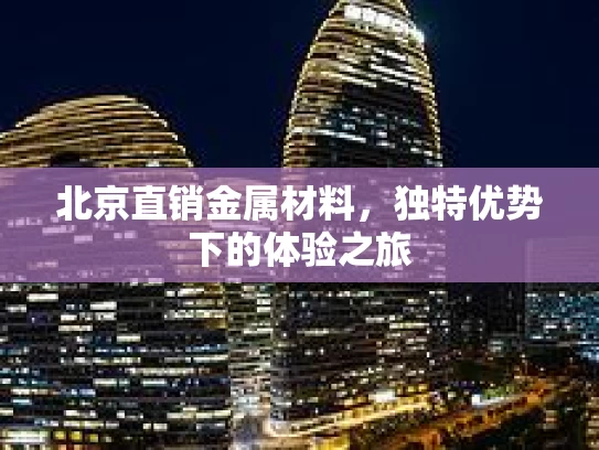 北京直销金属材料，独特优势下的体验之旅