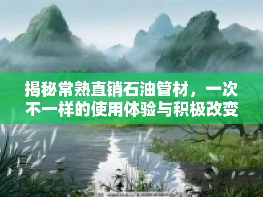 揭秘常熟直销石油管材，一次不一样的使用体验与积极改变
