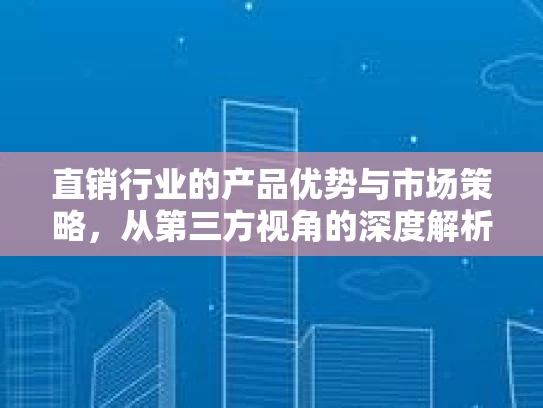 直销行业的产品优势与市场策略，从第三方视角的深度解析