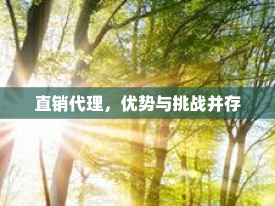 直销代理，优势与挑战并存