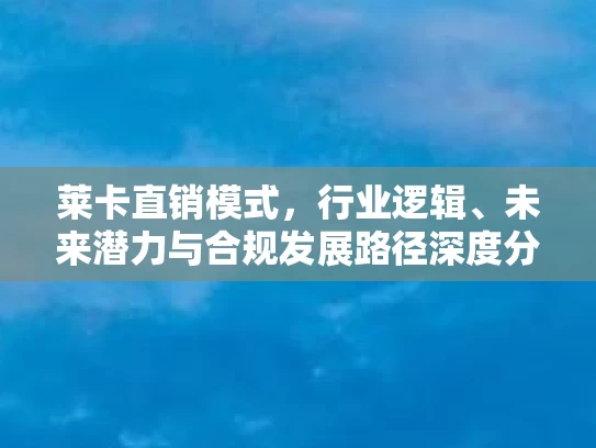 莱卡直销模式，行业逻辑、未来潜力与合规发展路径深度分析