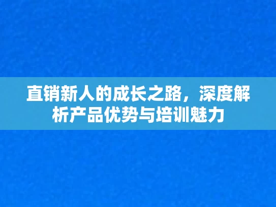 直销新人的成长之路，深度解析产品优势与培训魅力