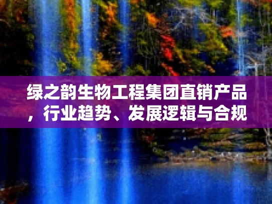 绿之韵生物工程集团直销产品，行业趋势、发展逻辑与合规路径
