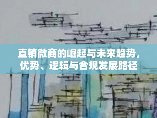 直销微商的崛起与未来趋势，优势、逻辑与合规发展路径