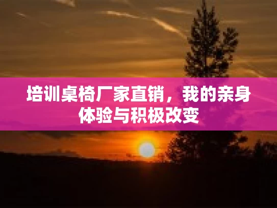 培训桌椅厂家直销,我的亲身体验与积极改变 培训桌椅厂家直销,我的亲身体验与积极改变