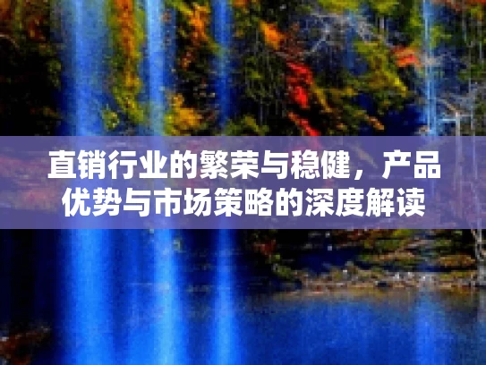 直销行业的繁荣与稳健，产品优势与市场策略的深度解读