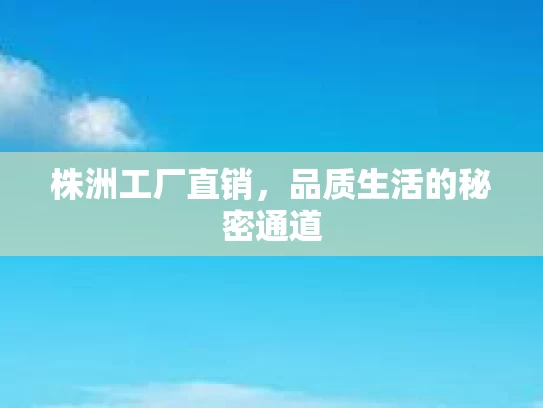 株洲工厂直销，品质生活的秘密通道