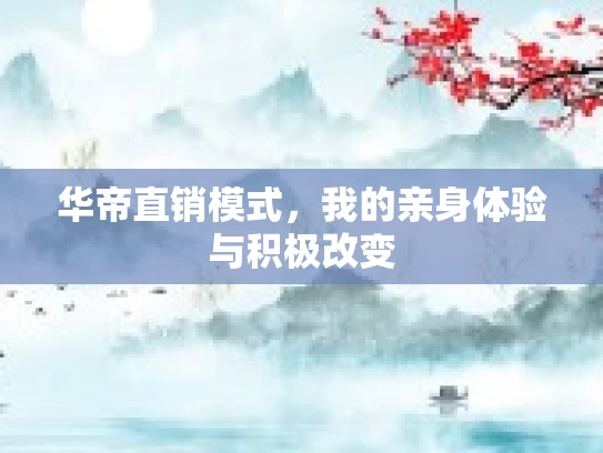 华帝直销模式,我的亲身体验与积极改变 华帝直销模式,我的亲身体验与积极改变