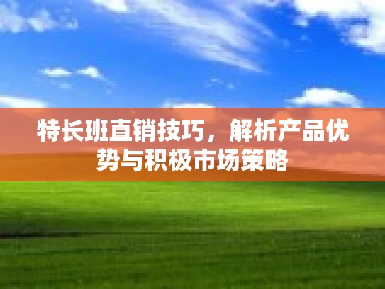 特长班直销技巧，解析产品优势与积极市场策略