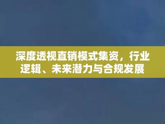深度透视直销模式集资，行业逻辑、未来潜力与合规发展