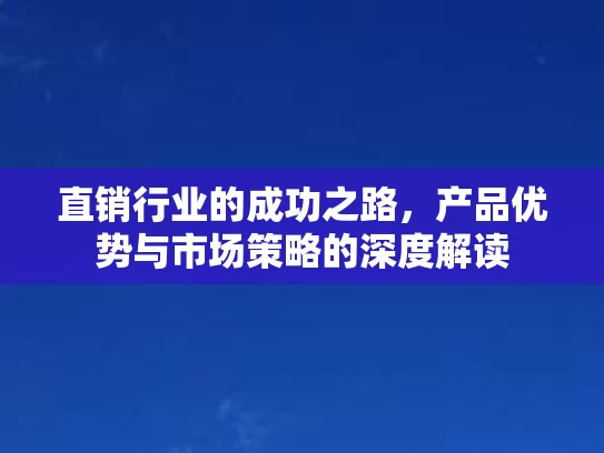 直销行业的成功之路，产品优势与市场策略的深度解读