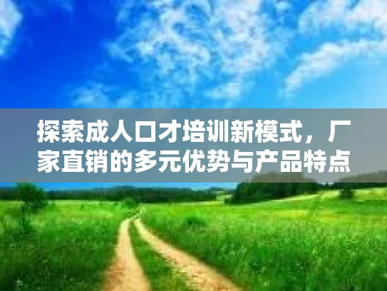 探索成人口才培训新模式，厂家直销的多元优势与产品特点