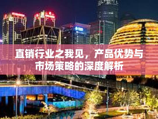 直销行业之我见，产品优势与市场策略的深度解析