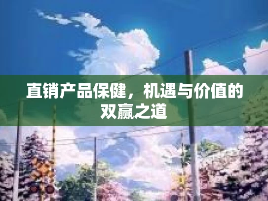 直销产品保健，机遇与价值的双赢之道