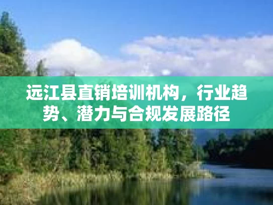 远江县直销培训机构，行业趋势、潜力与合规发展路径