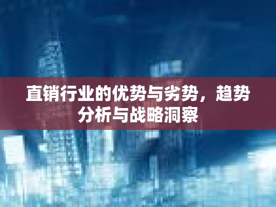 直销行业的优势与劣势，趋势分析与战略洞察