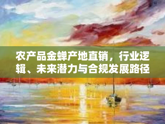 农产品金蝉产地直销,行业逻辑、未来潜力与合规发展路径 农产品金蝉产地直销,行业逻辑、未来潜力与合规发展路径