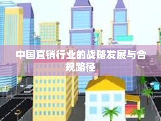 中国直销行业的战略发展与合规路径