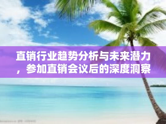 直销行业趋势分析与未来潜力，参加直销会议后的深度洞察