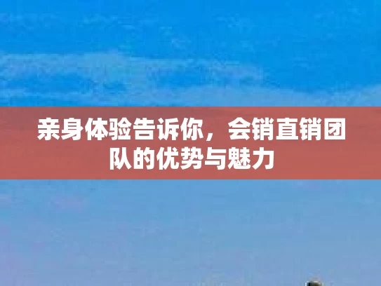 亲身体验告诉你，会销直销团队的优势与魅力