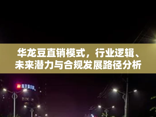 华龙豆直销模式，行业逻辑、未来潜力与合规发展路径分析