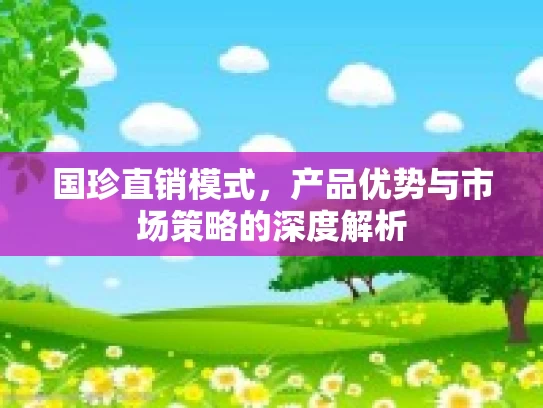 国珍直销模式，产品优势与市场策略的深度解析