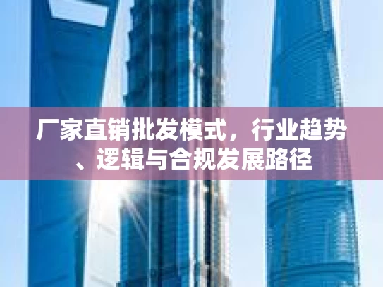 厂家直销批发模式，行业趋势、逻辑与合规发展路径