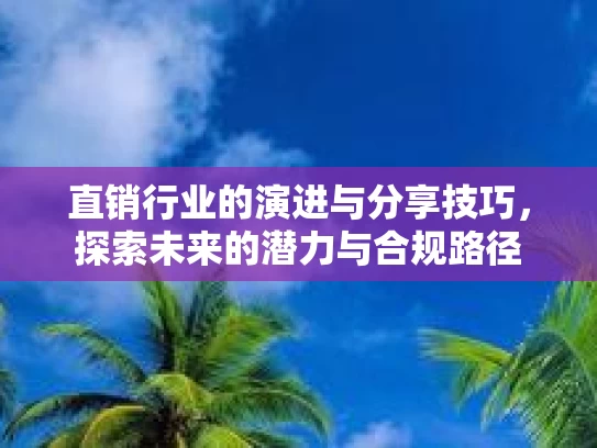 直销行业的演进与分享技巧，探索未来的潜力与合规路径