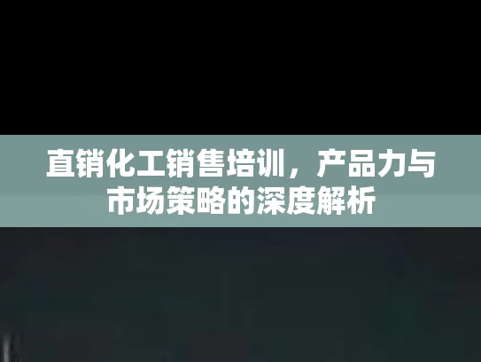 直销化工销售培训，产品力与市场策略的深度解析